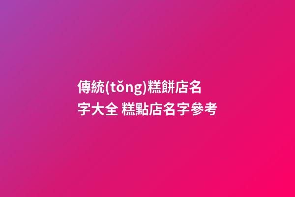 傳統(tǒng)糕餅店名字大全 糕點店名字參考-第1張-店鋪起名-玄機派